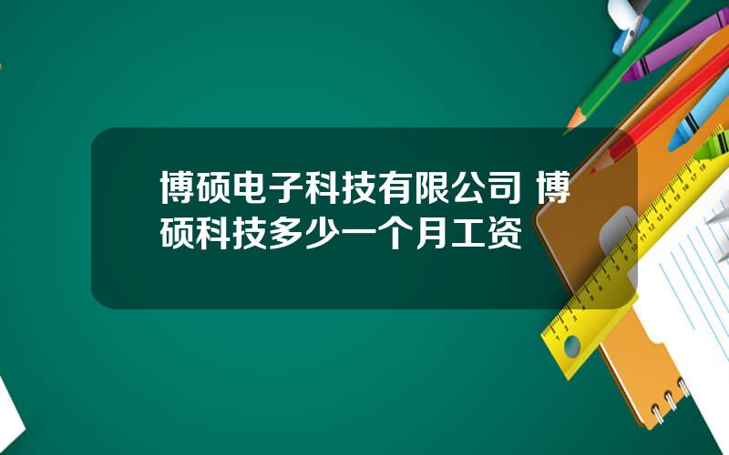 博硕电子科技有限公司 博硕科技多少一个月工资